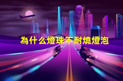 為什么燈珠不耐燒燈泡 高壓燈珠為什么容易燒